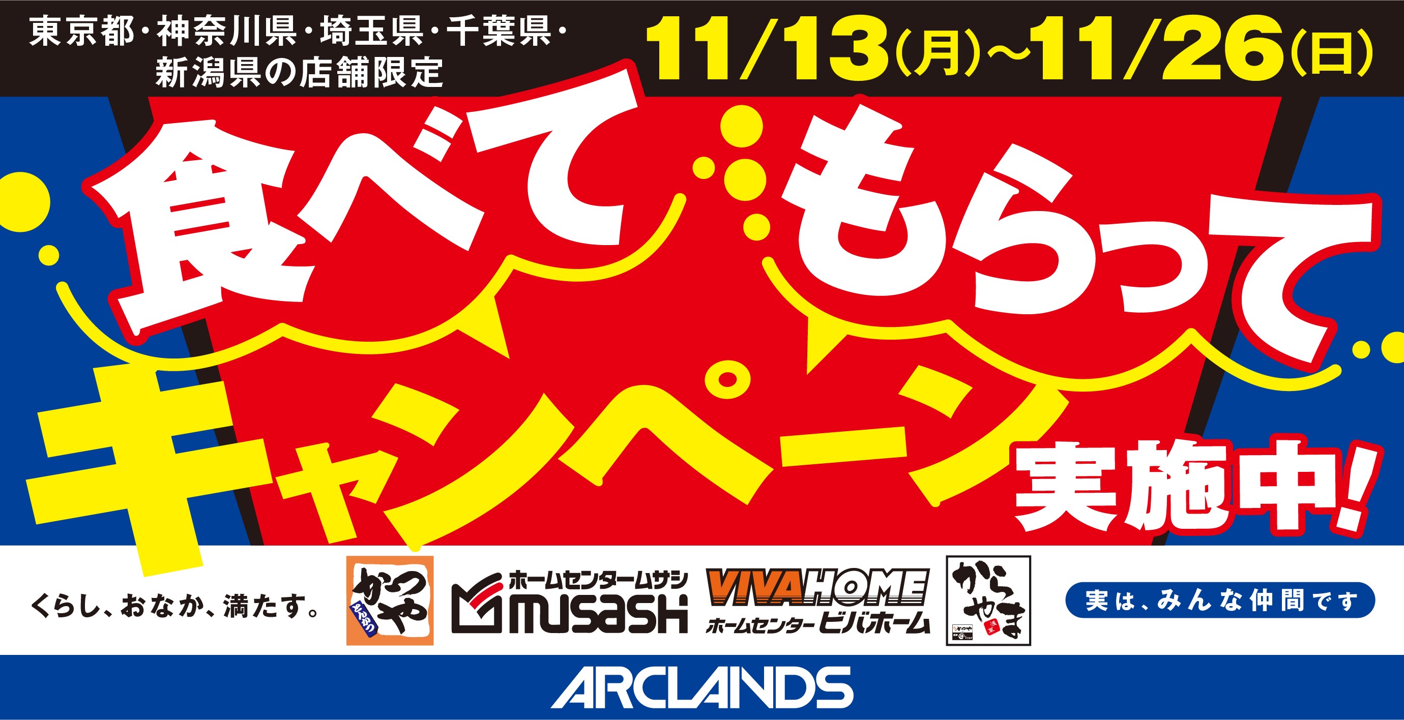 【お得で応援】くらし、おなか、満たす。
"⾷べて もらって
キャンペーン"東京都・神奈川県・埼⽟県・千葉県・新潟県の
「ホームセンタームサシ」「ビバホーム」「かつや」「からや
ま」限定で開催！